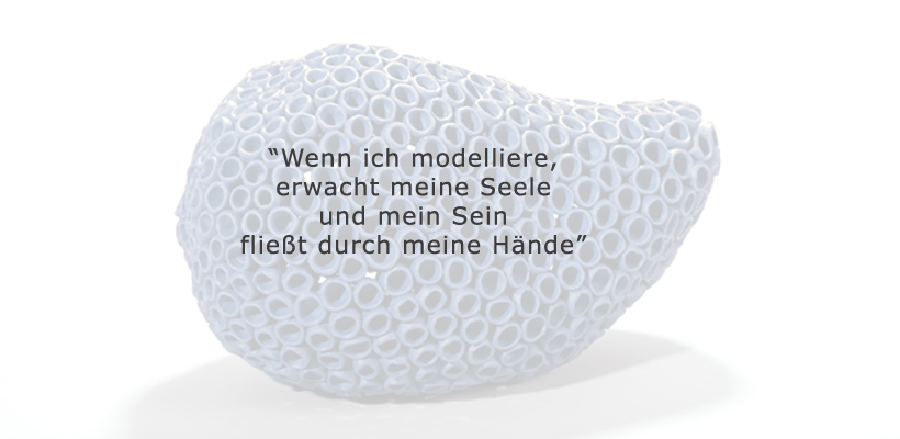 "Wenn ich modelliere erwacht meine Seele und mein Sein fließt duchr meine Hände"